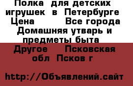 Полка  для детских  игрушек  в  Петербурге › Цена ­ 250 - Все города Домашняя утварь и предметы быта » Другое   . Псковская обл.,Псков г.
